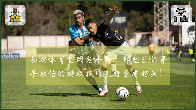 易游体育官网老手聊：那些让你事半功倍的游戏技巧，赶紧学起来！