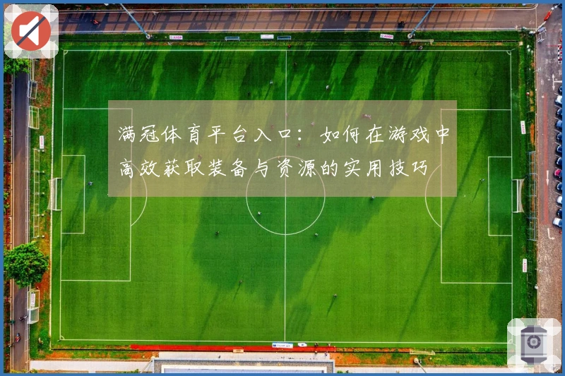 满冠体育平台入口：如何在游戏中高效获取装备与资源的实用技巧