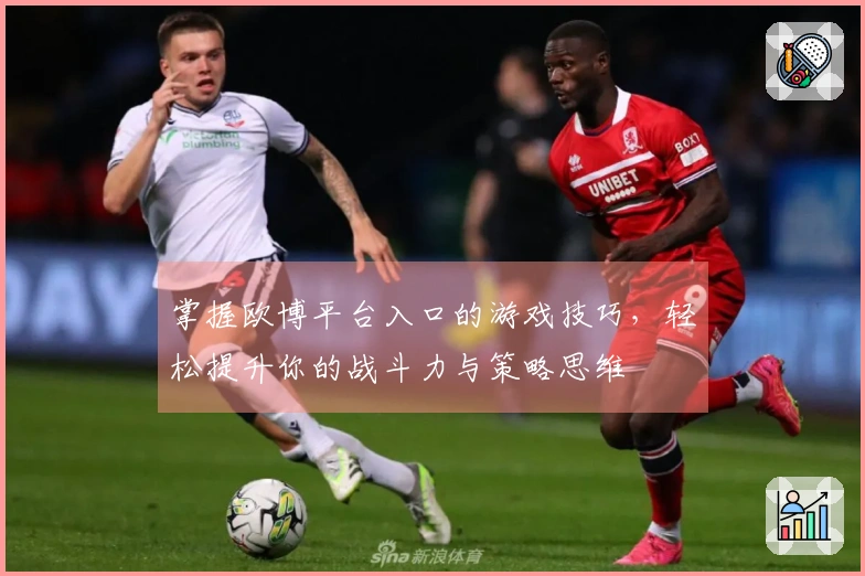 掌握欧博平台入口的游戏技巧，轻松提升你的战斗力与策略思维