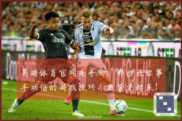 易游体育官网老手聊：那些让你事半功倍的游戏技巧，赶紧学起来！