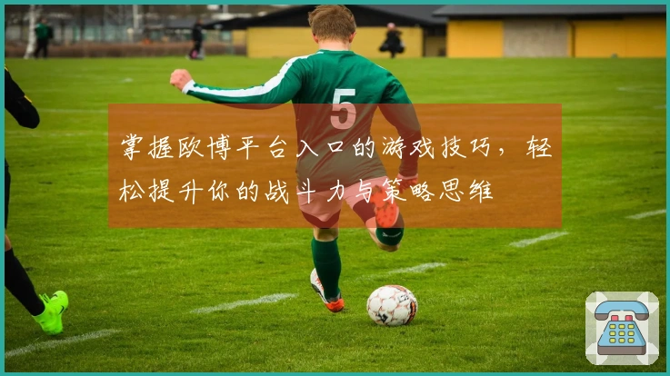 掌握欧博平台入口的游戏技巧，轻松提升你的战斗力与策略思维